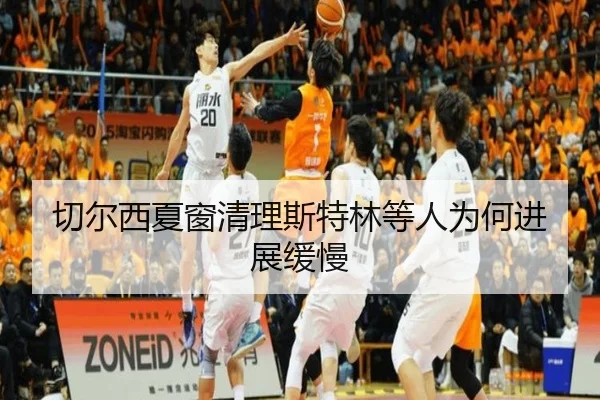 切尔西夏窗清理斯特林等人为何进展缓慢