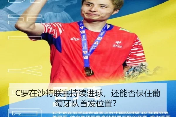 C罗在沙特联赛持续进球，还能否保住葡萄牙队首发位置？